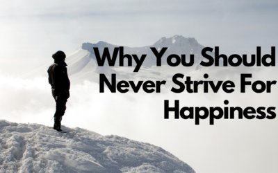 Why You Should Never Strive For Happiness