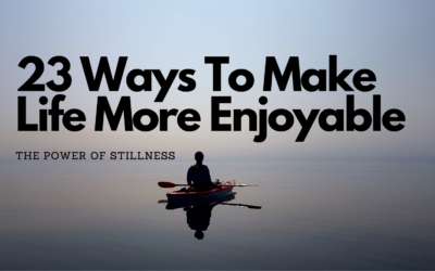 23 Ways To Make Life More Enjoyable Using Stillness